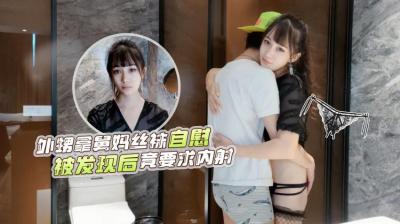 【萝莉原创】--网红糖糖演绎❤️外甥洗澡拿舅妈丝袜自慰被发现后竟主动要求内射