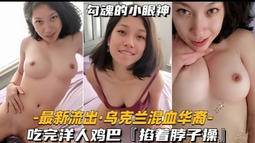 最新流出·乌克兰混血华裔-吃完洋人鸡巴[掐着脖子操