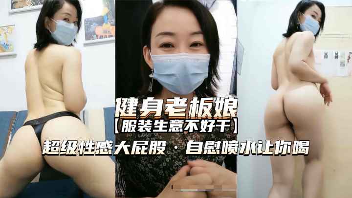 【熟女精品】爱健身的服装店老板娘，超性感大屁股，自慰喷水诱惑