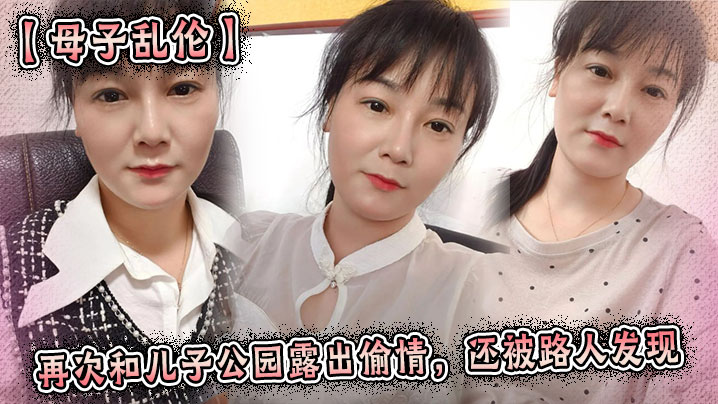 【母子乱伦】再次和儿子公园露出偷情，还被路人发现