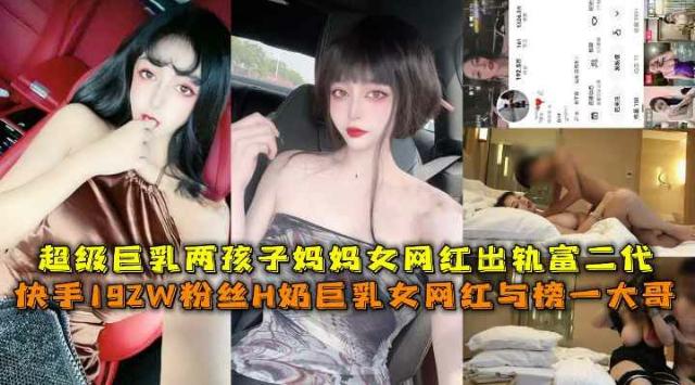 快手192W粉丝H奶巨乳女网红两孩子妈妈私下约炮出轨富二代