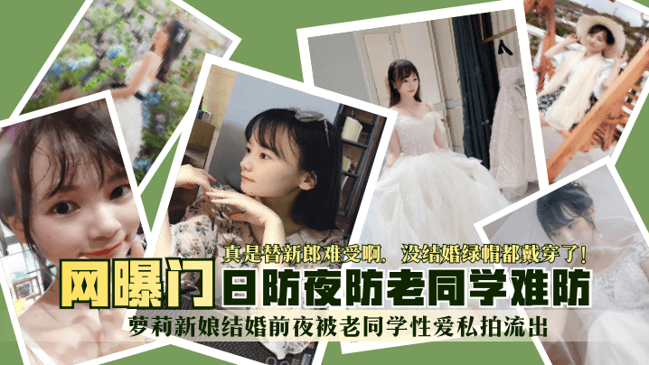 【网曝门】萝莉新娘结婚前夜被老同学性爱私拍流出！真是替新郎难受啊，没结婚绿帽都戴穿了！日防夜防老同学难防-绿奴性癖