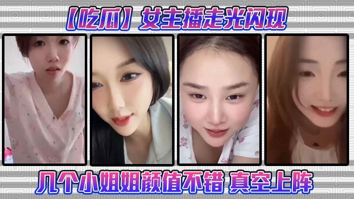 吃瓜女主播走光闪现这几个小姐姐颜值不错真空上阵