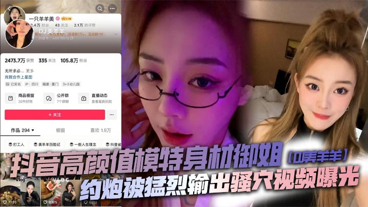 抖音高颜值模特身材御姐DJ美羊羊约炮被猛烈输出骚穴视频曝光顶级肉便器日起来太败火了