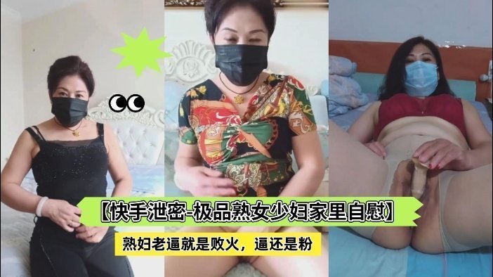 【快手泄密-极品熟女少妇家里自慰】老逼就是败火