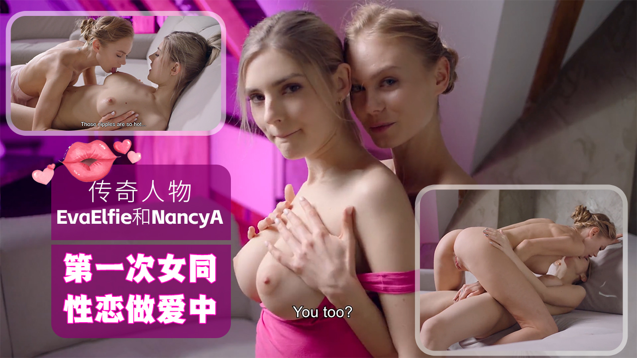 欧美女同ULTRAFILMS传奇人物EvaElfie和NancyA在他们的第一次女同性恋做爱中